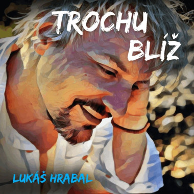 Hrabal Lukáš • Trochu blíž