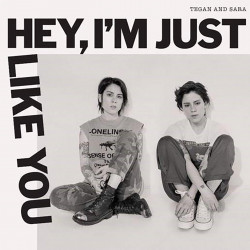 Tegan A Sara • Hey, I'm Just Like You